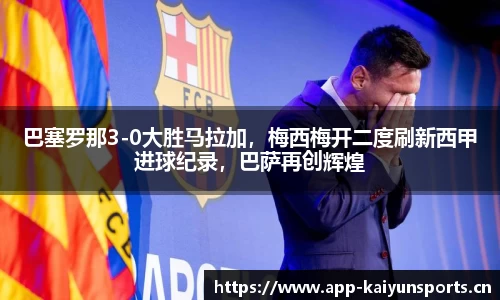 巴塞罗那3-0大胜马拉加，梅西梅开二度刷新西甲进球纪录，巴萨再创辉煌