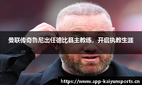 曼联传奇鲁尼出任德比县主教练，开启执教生涯