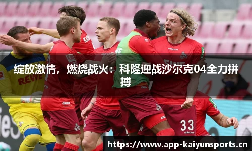 绽放激情，燃烧战火：科隆迎战沙尔克04全力拼搏