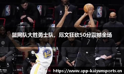 篮网队大胜勇士队，厄文狂砍50分震撼全场