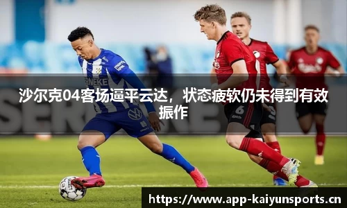 沙尔克04客场逼平云达，状态疲软仍未得到有效振作