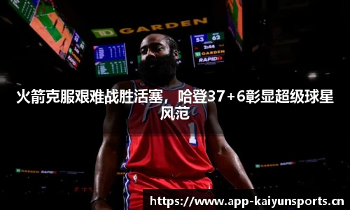 火箭克服艰难战胜活塞，哈登37+6彰显超级球星风范