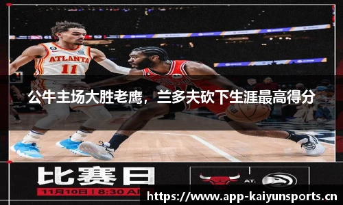 公牛主场大胜老鹰，兰多夫砍下生涯最高得分