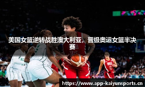 美国女篮逆转战胜澳大利亚，晋级奥运女篮半决赛