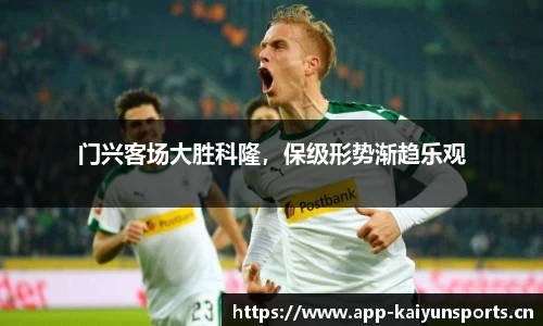 门兴客场大胜科隆，保级形势渐趋乐观