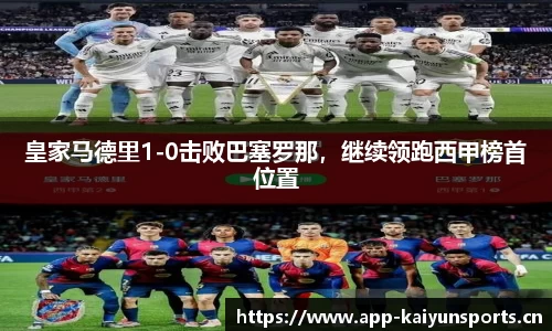 皇家马德里1-0击败巴塞罗那，继续领跑西甲榜首位置