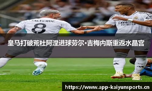 皇马打破荒杜阿涅进球劳尔·吉梅内斯重返水晶宫