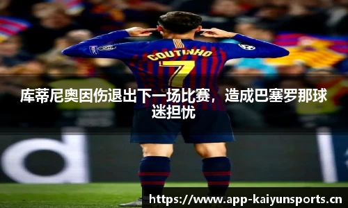 库蒂尼奥因伤退出下一场比赛，造成巴塞罗那球迷担忧