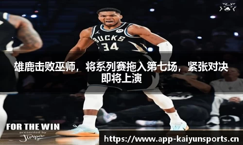 雄鹿击败巫师，将系列赛拖入第七场，紧张对决即将上演