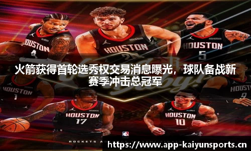 火箭获得首轮选秀权交易消息曝光，球队备战新赛季冲击总冠军