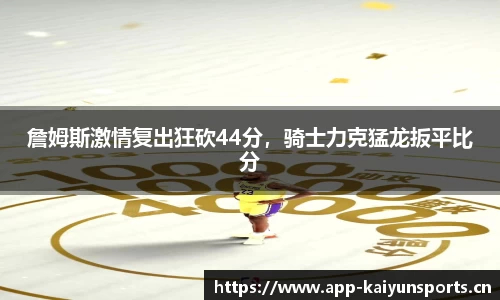 詹姆斯激情复出狂砍44分，骑士力克猛龙扳平比分