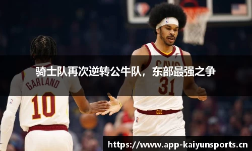 骑士队再次逆转公牛队，东部最强之争