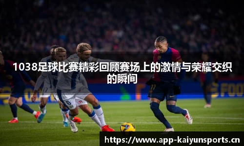 1038足球比赛精彩回顾赛场上的激情与荣耀交织的瞬间