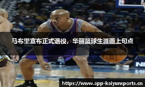 马布里宣布正式退役，华丽篮球生涯画上句点