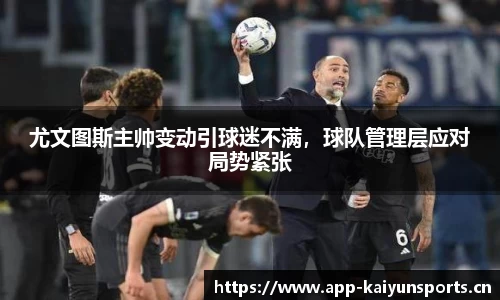 尤文图斯主帅变动引球迷不满，球队管理层应对局势紧张