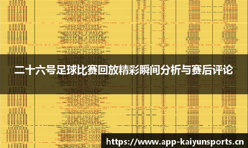 二十六号足球比赛回放精彩瞬间分析与赛后评论