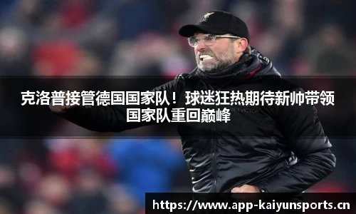 克洛普接管德国国家队！球迷狂热期待新帅带领国家队重回巅峰