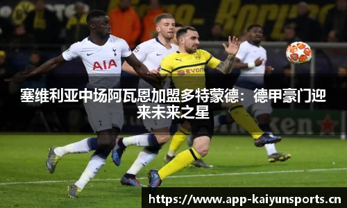塞维利亚中场阿瓦恩加盟多特蒙德：德甲豪门迎来未来之星