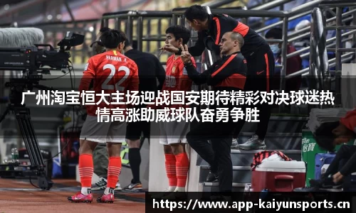 广州淘宝恒大主场迎战国安期待精彩对决球迷热情高涨助威球队奋勇争胜